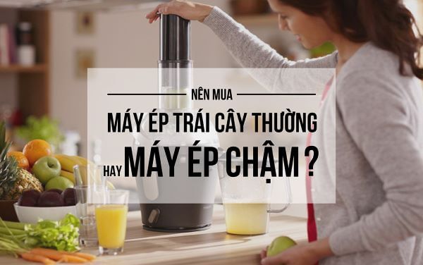 Nên lựa chọn máy ép chậm hay máy ép thường?