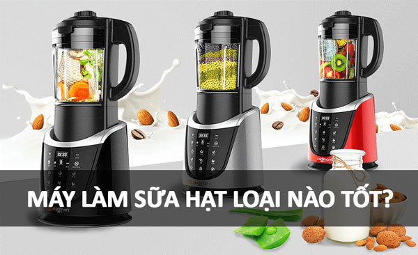 Máy làm sữa hạt loại nào tốt?